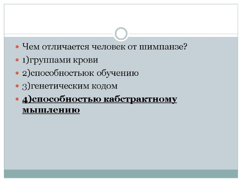 Чем отличается человек от шимпанзе? 1)группами крови 2)способностьюк обучению 3)генетическим кодом 4)способностью кабстрактному мышлению